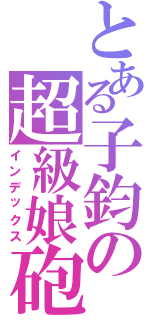 とある子鈞の超級娘砲（インデックス）