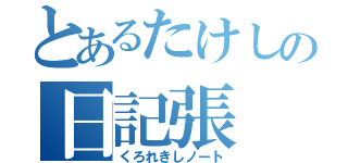 とあるたけしの日記張（くろれきしノート）