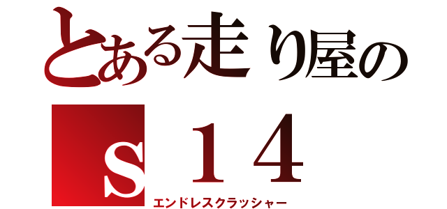 とある走り屋のｓ１４（エンドレスクラッシャー）