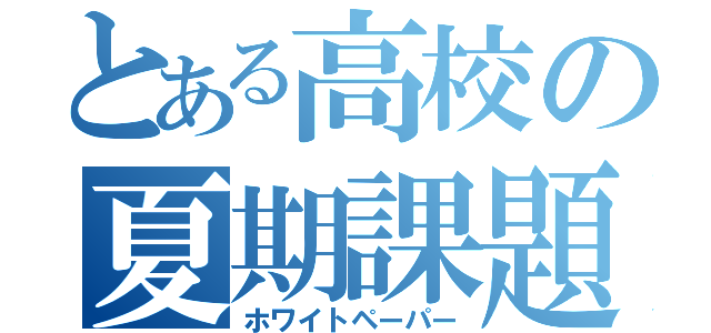 とある高校の夏期課題（ホワイトペーパー）