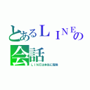 とあるＬＩＮＥの会話（ＬＩＮＥは本当に危険）