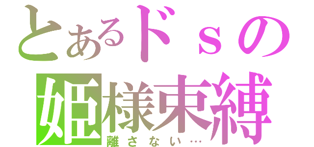 とあるドｓの姫様束縛（離さない…）