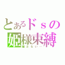 とあるドｓの姫様束縛（離さない…）