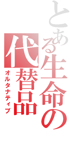 とある生命の代替品（オルタナティブ）