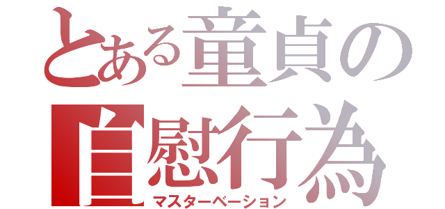 とある童貞の自慰行為（マスターベーション）