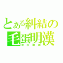 とある糾結の毛蛋明漢（牛Ｂ哄哄）