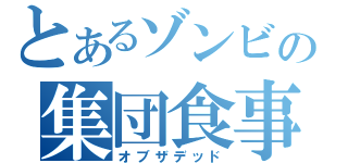 とあるゾンビの集団食事（オブザデッド）