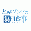 とあるゾンビの集団食事（オブザデッド）