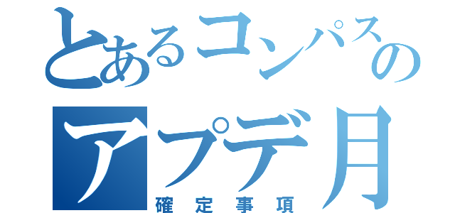 とあるコンパスのアプデ月曜（確定事項）