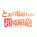 とある電磁石の超電磁砲（でんじほう）