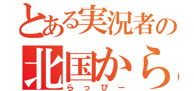 とある実況者の北国から（らっぴー）