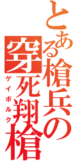 とある槍兵の穿死翔槍（ゲイボルク）