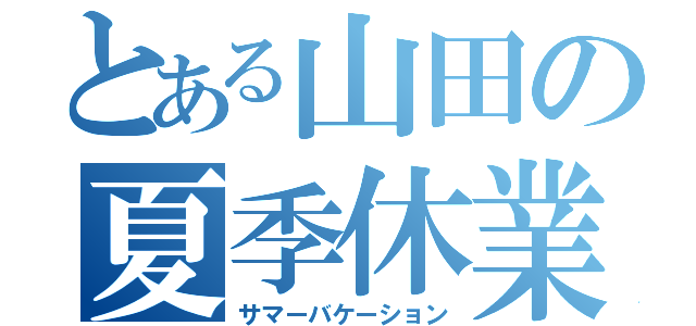 とある山田の夏季休業（サマーバケーション）