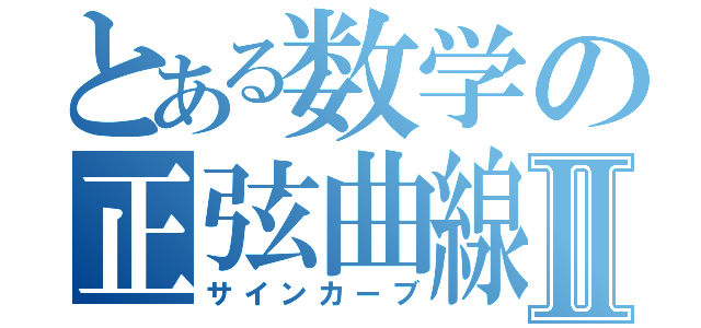 とある数学の正弦曲線Ⅱ（サインカーブ）