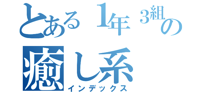 とある１年３組の癒し系（インデックス）