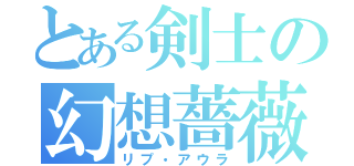 とある剣士の幻想薔薇（リプ・アウラ）