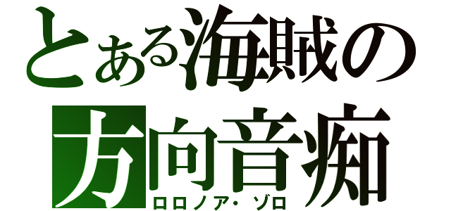 とある海賊の方向音痴（ロロノア・ゾロ）