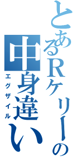 とあるＲケリーの中身違い（エグザイル）