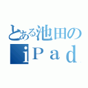 とある池田のｉＰａｄ（）