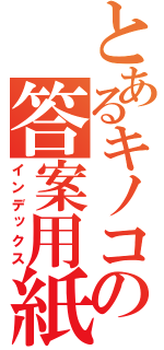 とあるキノコの答案用紙（インデックス）