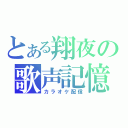 とある翔夜の歌声記憶（カラオケ配信）