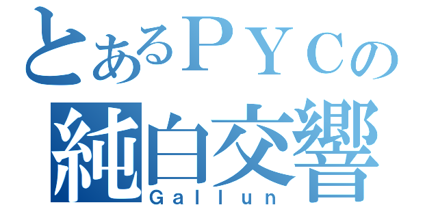 とあるＰＹＣの純白交響曲（Ｇａｌｌｕｎ）