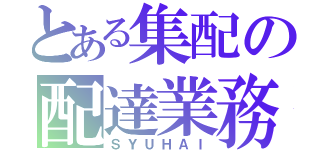 とある集配の配達業務（ＳＹＵＨＡＩ）