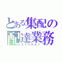 とある集配の配達業務（ＳＹＵＨＡＩ）