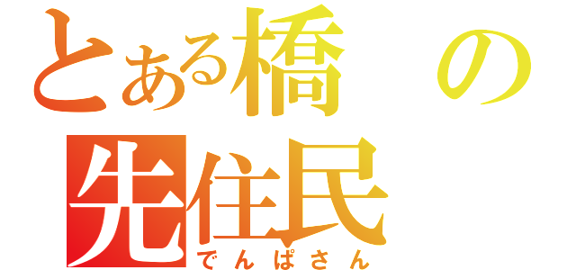 とある橋の先住民（でんぱさん）