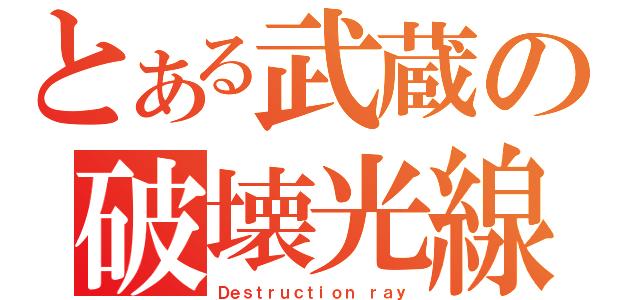 とある武蔵の破壊光線（Ｄｅｓｔｒｕｃｔｉｏｎ ｒａｙ）