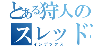 とある狩人のスレッド（インデックス）