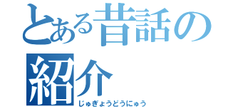 とある昔話の紹介（じゅぎょうどうにゅう）