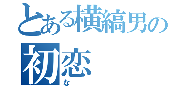 とある横縞男の初恋（な）