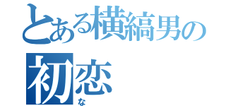 とある横縞男の初恋（な）