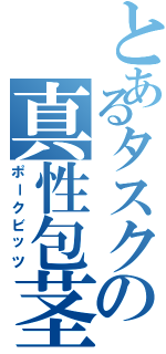 とあるタスクの真性包茎（ポークビッツ）