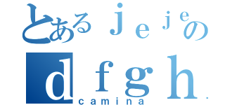 とあるｊｅｊｅｊｅｊｅのｄｆｇｈ（ｃａｍｉｎａ）