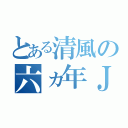 とある清風の六ヵ年Ｊ（）