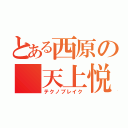 とある西原の 天上悦楽（テクノブレイク）