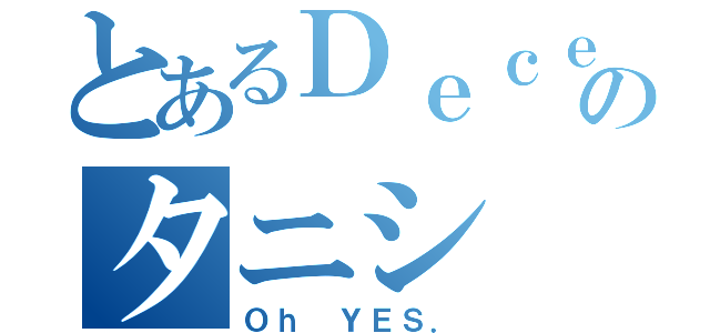 とあるＤｅｃｅｍｂｅｒのタニシ（Ｏｈ ＹＥＳ．）