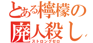 とある檸檬の廃人殺し（ストロングゼロ）