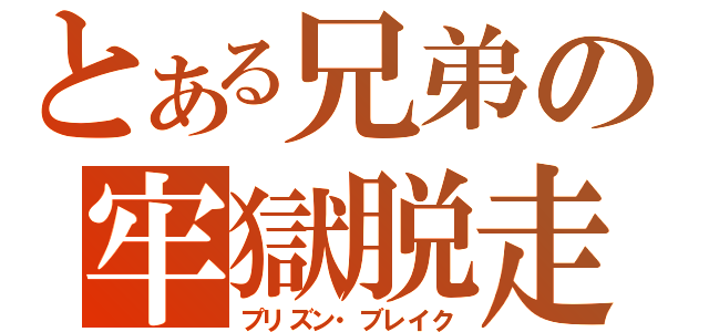 とある兄弟の牢獄脱走（プリズン・ブレイク）