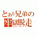 とある兄弟の牢獄脱走（プリズン・ブレイク）