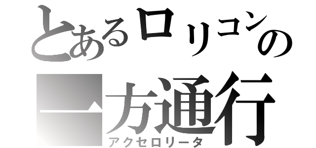 とあるロリコンの一方通行（アクセロリータ）