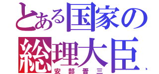 とある国家の総理大臣（安部晋三）