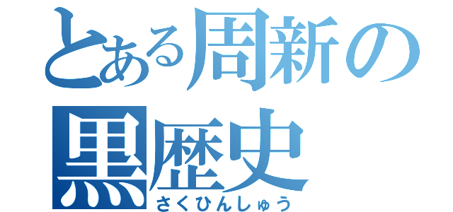 とある周新の黒歴史（さくひんしゅう）