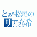 とある松尾のリア充希望（彼女募集）