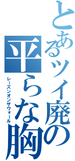 とあるツイ廃の平らな胸（レーズンオンザウォール）