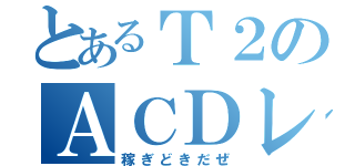 とあるＴ２のＡＣＤレース（稼ぎどきだぜ）