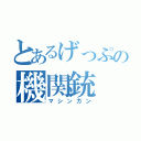 とあるげっぷの機関銃（マシンガン）