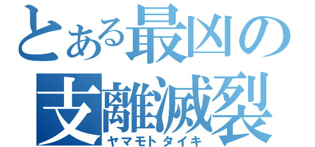 とある最凶の支離滅裂（ヤマモトタイキ）